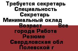 Требуется секретарь › Специальность ­ Секретарь  › Минимальный оклад ­ 38 500 › Возраст ­ 20 - Все города Работа » Резюме   . Свердловская обл.,Полевской г.